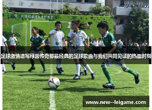 足球激情谱写绿茵传奇那些经典的足球歌曲与我们共同见证的热血时刻