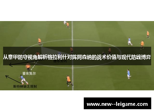 从意甲防守视角解析格拉利什对阵阿森纳的战术价值与现代防线博弈