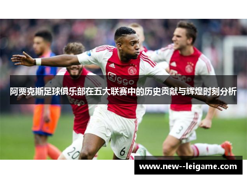 阿贾克斯足球俱乐部在五大联赛中的历史贡献与辉煌时刻分析