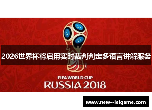 2026世界杯将启用实时裁判判定多语言讲解服务