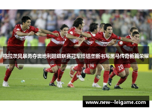 格拉茨风暴勇夺奥地利超级联赛冠军终结垄断书写黑马传奇新篇荣耀