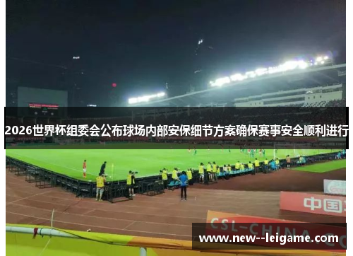2026世界杯组委会公布球场内部安保细节方案确保赛事安全顺利进行