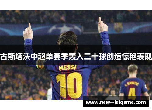 古斯塔沃中超单赛季轰入二十球创造惊艳表现
