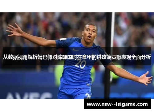 从数据视角解析姆巴佩对阵韩国时在意甲的进攻端贡献表现全面分析