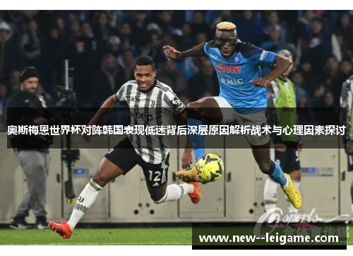奥斯梅恩世界杯对阵韩国表现低迷背后深层原因解析战术与心理因素探讨